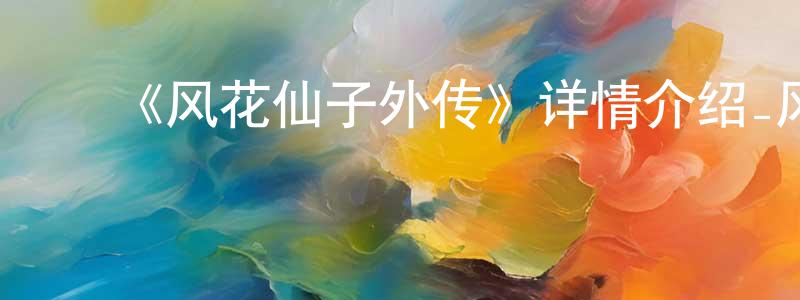 ﻿白秀卿发布﻿《风花仙子外传》详情介绍_风花仙子外传已完结在线观看_风花仙子外传迅雷下载_国漫